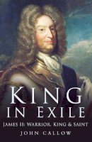 John Callow - The King in Exile: James II, Warrior, King and Saint,: James II, Warrior King & Saint - 9780750930826 - KCW0017335