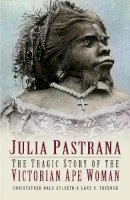 Christopher Hals Gylseth - Julia Pastrana: The Tragic Story of the Victorian Ape Woman - 9780750933131 - V9780750933131
