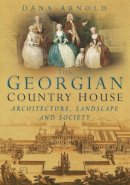 Dana Arnold - The Georgian Country House: Architecture, Landscape and Society - 9780750934701 - V9780750934701
