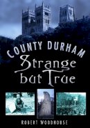 Woodhouse, Robert - County Durham Strange But True - 9780750937313 - V9780750937313