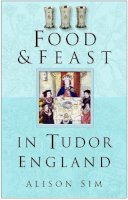Alison Sim - Food and Feast in Tudor England - 9780750937726 - V9780750937726
