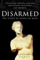 Gregory Curtis - Disarmed: The Story of the Venus De Milo - 9780750938716 - V9780750938716