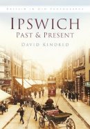 David Kindred - Ipswich Past and Present: Britain in Old Photographs - 9780750939218 - V9780750939218