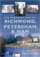Garth Groombridge - The Changing Face of Richmond, Petersham and Ham - 9780750947992 - V9780750947992