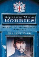 Wade, Stephen - Square Mile Bobbies: The City of London Police 1829-1949 - 9780750949521 - V9780750949521