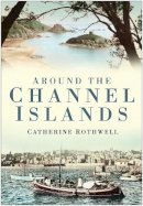 Catherine Rothwell - Around the Channel Islands - 9780750949583 - V9780750949583