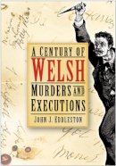 Eddleston, John J. - A Century of Welsh Murders and Executions - 9780750949613 - V9780750949613