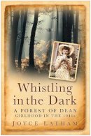 Joyce Latham - Whistling in the Dark: A Forest of Dean Girlhood in the 1940s - 9780750950374 - V9780750950374
