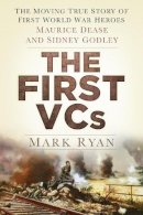 Mark Ryan - The First VCs: The Moving True Story of First World War Heroes Maurice Dease and Sidney Godley - 9780750954518 - V9780750954518