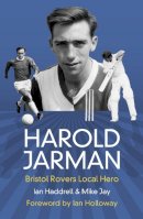 Mike Jay - Harold Jarman: Bristol Rovers Local Hero - 9780750956000 - V9780750956000