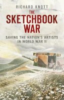 Richard Knott - The Sketchbook War: Saving the Nation´s Artists in World War II - 9780750956154 - V9780750956154