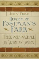 Dr John Price - Heroes of Postman´s Park: Heroic Self-Sacrifice in Victorian London - 9780750956437 - V9780750956437