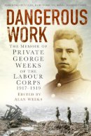 Alan Weeks - Dangerous Work: The Memoir of Private George Weeks of the Labour Corps 1917-1919 - 9780750956673 - V9780750956673