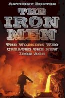 Anthony Burton - The Iron Men: The Workers Who Created the New Iron Age - 9780750959551 - V9780750959551