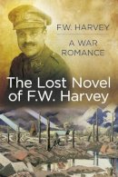 F.w. Harvey - The Lost Novel of F.W. Harvey: A War Romance - 9780750959711 - V9780750959711