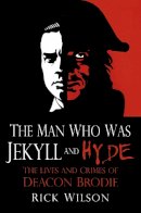 Wilson, Rick - The Man Who Was Jekyll and Hyde: The Lives and Crimes of Deacon Brodie - 9780750960199 - V9780750960199