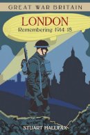 Stuart Hallifax - Great War Britain London: Remembering 1914-18 - 9780750960465 - V9780750960465