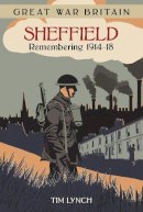 Tim Lynch - Great War Britain Sheffield: Remembering 1914 - 1918 - 9780750960489 - V9780750960489