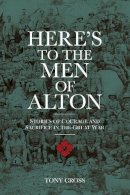 Tony Cross - Here's to the Men of Alton: Stories of Courage and Sacrifice in the Great War - 9780750960779 - V9780750960779