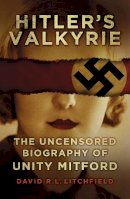 David R L. Litchfield - Hitler´s Valkyrie: The Uncensored Biography of Unity Mitford - 9780750960885 - V9780750960885