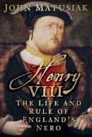 John Matusiak - Henry VIII: The Life and Rule of England´s Nero - 9780750960892 - V9780750960892