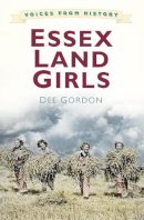 Dee Gordon - Voices from History: Essex Land Girls - 9780750961523 - V9780750961523