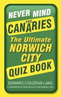 Edward Couzens-Lake - Never Mind the Canaries: The Ultimate Norwich City Quiz Book - 9780750962070 - V9780750962070