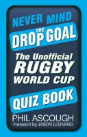 Phil Ascough - Never Mind the Drop Goal: The Unofficial Rugby World Cup Quiz Book - 9780750962834 - V9780750962834
