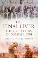 Christopher Sandford - The Final Over: The Cricketers of Summer 1914 - 9780750962988 - V9780750962988