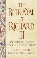 V.b. Lamb - The Betrayal of Richard III: An Introduction to the Controversy - 9780750962995 - V9780750962995