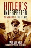 Paul Schmidt - Hitler´s Interpreter: The Memoirs of Paul Schmidt - 9780750965057 - V9780750965057