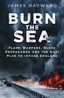 James Hayward - Burn the Sea: Flame Warfare, Black Propaganda and the Nazi Plan to Invade England - 9780750965989 - V9780750965989
