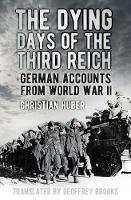 Christian Huber - The Dying Days of the Third Reich: German Accounts from World War II - 9780750966979 - V9780750966979