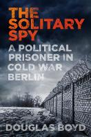 Douglas Boyd - The Solitary Spy: A Political Prisoner in Cold War Berlin - 9780750969789 - V9780750969789