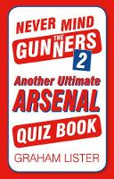 Graham Lister - Never Mind the Gunners 2: Another Ultimate Arsenal Quiz Book - 9780750982573 - V9780750982573