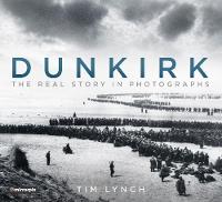 Tim Lynch - Dunkirk: The Real Story in Photographs - 9780750982733 - V9780750982733