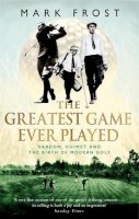 Mark Frost - The Greatest Game Ever Played: Vardon, Ouimet and the Birth of Modern Golf - 9780751533262 - V9780751533262