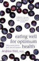 Andrew Weil - Eating Well for Optimum Health: The Essential Guide to Food, Diet and Nutrition - 9780751540826 - V9780751540826