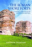 Andrew Pearson - The Roman Shore Forts: Coastal Defences of Southern Britain - 9780752419497 - V9780752419497