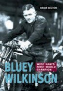 Brian Belton - Bluey Wilkinson: West Ham´s First World Champion - 9780752428727 - V9780752428727