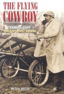Peter Reese - The Flying Cowboy: The Story of Samuel Cody, Britain´s First Airman - 9780752436593 - V9780752436593