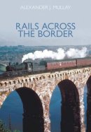 Alexander J Mullay - Rails Across the Border - 9780752436661 - V9780752436661