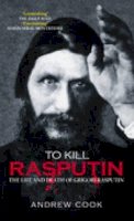 Andrew Cook - To Kill Rasputin: The Life & Death of Grigori Rasputin - 9780752439068 - V9780752439068