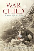 Martin Parsons - War Child: Children Caught in Conflict - 9780752442938 - V9780752442938