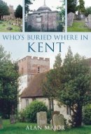 Alan Major - Who's Buried Where in Kent - 9780752445441 - V9780752445441