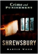 Martin Wood - Crime and Punishment: Shrewsbury - 9780752445465 - V9780752445465