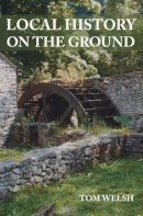 Tom Welsh - Local History On The Ground - 9780752447988 - V9780752447988