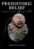 Mike Williams - Prehistoric Belief: Shamans, Trance and the Afterlife - 9780752449210 - V9780752449210