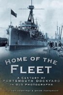 Stephen Courtney - Home of the Fleet: A Century of Portsmouth Royal Dockyard in Photographs - 9780752449425 - V9780752449425