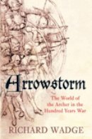Richard Wadge - Arrowstorm: The World of the Archer in the Hundred Years War - 9780752449517 - V9780752449517